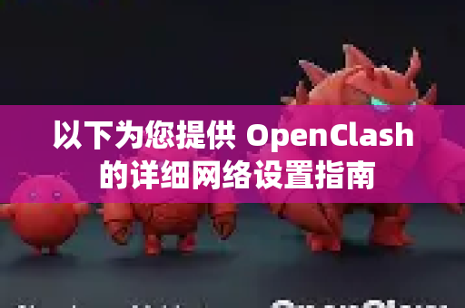 以下为您提供 OpenClash 的详细网络设置指南