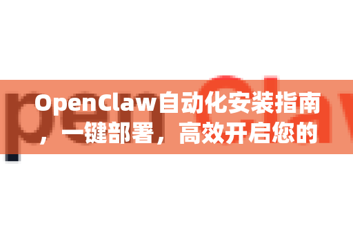 OpenClaw自动化安装指南，一键部署，高效开启您的智能任务之旅