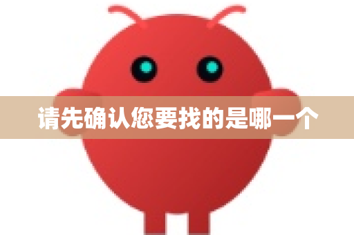 请先确认您要找的是哪一个-第1张图片-OpenClaw 中文站-AI龙虾中文社区