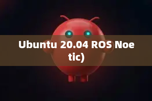 Ubuntu 20.04 ROS Noetic)-第1张图片-OpenClaw 中文站-AI龙虾中文社区