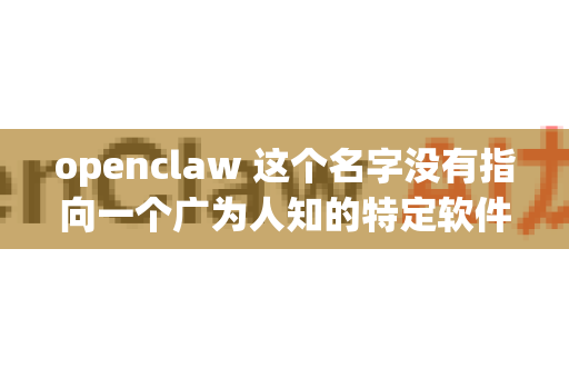 openclaw 这个名字没有指向一个广为人知的特定软件。下载失败的原因有很多种可能性-第1张图片-OpenClaw 中文站-AI龙虾中文社区
