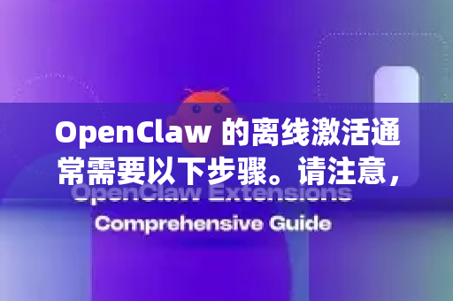 OpenClaw 的离线激活通常需要以下步骤。请注意，具体流程可能因版本而异，建议参考官方文档或购买时提供的说明