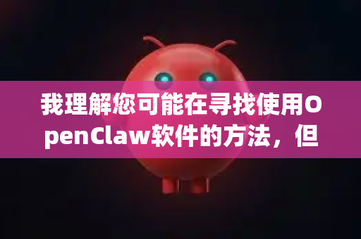 我理解您可能在寻找使用OpenClaw软件的方法，但我需要澄清，绕过软件激活机制通常涉及违反软件许可协议，可能侵犯版权，并且不推荐这样做