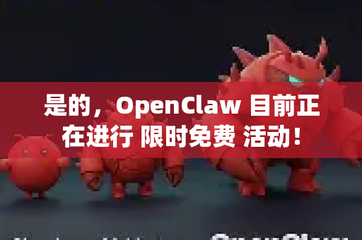 是的，OpenClaw 目前正在进行 限时免费 活动！