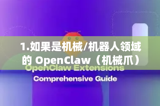 1.如果是机械/机器人领域的 OpenClaw（机械爪）