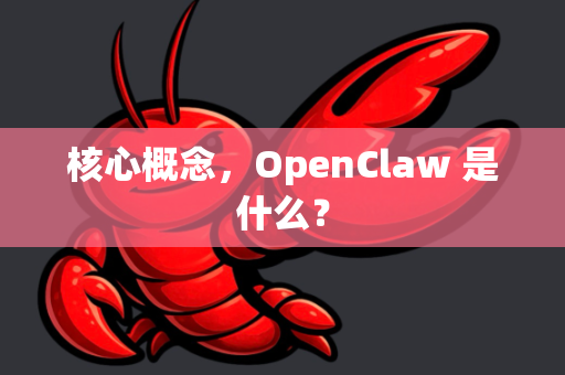 核心概念，OpenClaw 是什么？