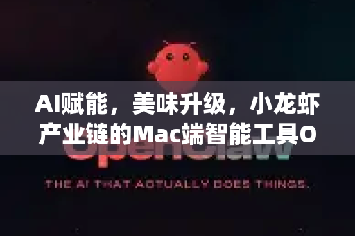 AI赋能，美味升级，小龙虾产业链的Mac端智能工具OpenClaw下载全攻略