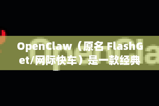 OpenClaw（原名 FlashGet/网际快车）是一款经典的多线程下载工具，但其开源版本最后一次活跃更新是在2010年左右，因此在现代Windows 10系统上运行时，确实会遇到一些兼容性问题