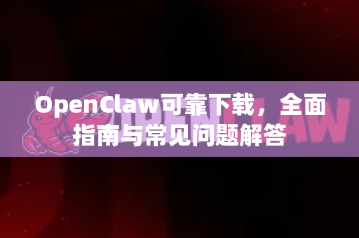OpenClaw可靠下载，全面指南与常见问题解答