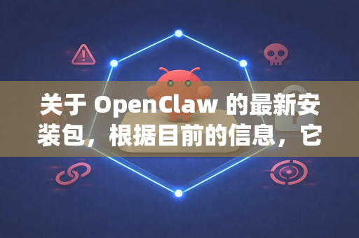 关于 OpenClaw 的最新安装包，根据目前的信息，它似乎是一个开源的 GitHub 项目。以下是获取和安装的建议