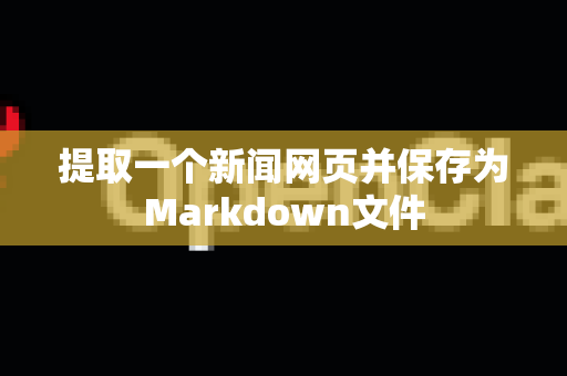 提取一个新闻网页并保存为Markdown文件