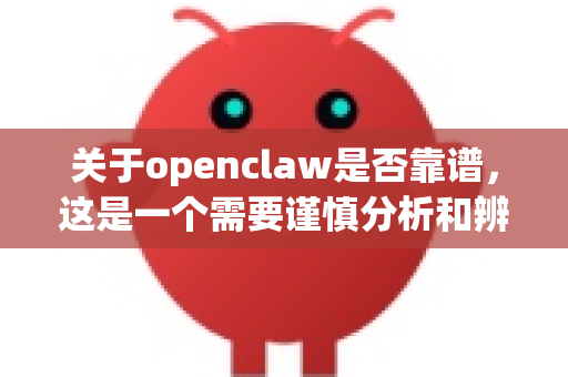 关于openclaw是否靠谱，这是一个需要谨慎分析和辨别的问题。根据目前可查证的信息（截止至2024年初）没有证据表明存在一个广为人知、拥有良好官方声誉和权威背书的实体或平台叫openclaw-第1张图片-OpenClaw 中文站-AI龙虾中文社区