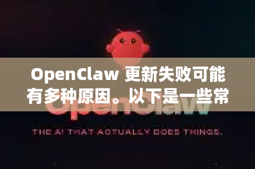 OpenClaw 更新失败可能有多种原因。以下是一些常见问题和解决方法