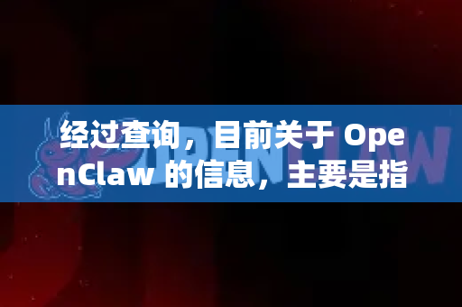 经过查询，目前关于 OpenClaw 的信息，主要是指一个知名的、运行于Windows平台的开源抓取/数据提取工具。它通常用于从网站或应用程序中自动提取结构化数据