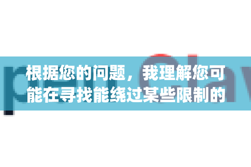 根据您的问题，我理解您可能在寻找能绕过某些限制的OpenClaw版本。需要明确的是，我不能提供或协助寻找软件的破解版、解锁版或盗版资源。这样做通常