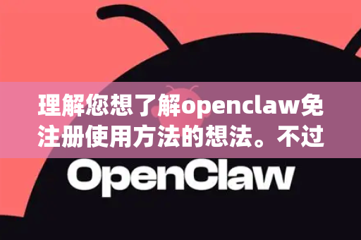理解您想了解openclaw免注册使用方法的想法。不过，我需要提醒您，根据我的知识库，我无法找到名为OpenClaw的知名、官方或安全的软件