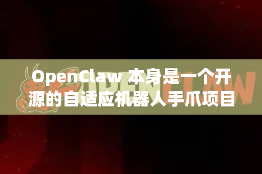 OpenClaw 本身是一个开源的自适应机器人手爪项目，它以其低成本、3D打印结构和欠驱动设计而闻名，常用于机器人抓取研究