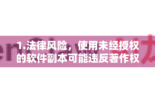 1.法律风险，使用未经授权的软件副本可能违反著作权法和相关软件许可协议