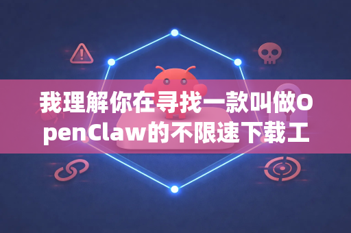 我理解你在寻找一款叫做OpenClaw的不限速下载工具，但根据我的知识库，目前并没有一个广为人知、持续维护且名为OpenClaw的主流下载软件