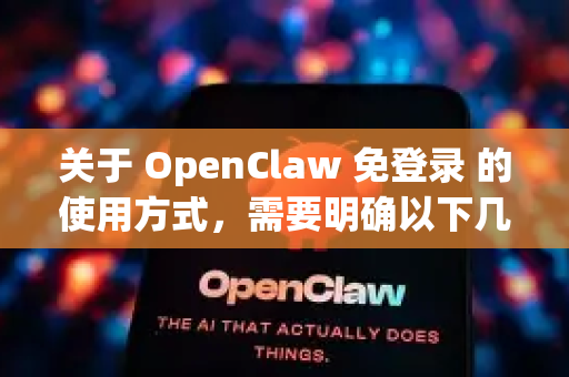 关于 OpenClaw 免登录 的使用方式，需要明确以下几点