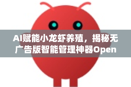 AI赋能小龙虾养殖，揭秘无广告版智能管理神器OpenClaw