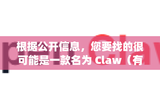 根据公开信息，您要找的很可能是一款名为 Claw（有时也被称为 OpenClaw）的数据抓取和网络爬虫软件-第1张图片-OpenClaw 中文站-AI龙虾中文社区
