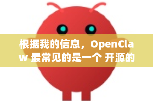 根据我的信息，OpenClaw 最常见的是一个 开源的多功能安卓工具箱或文件管理器，可能集成了Root工具、系统应用管理、脚本执行等功能