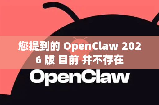 您提到的 OpenClaw 2026 版 目前 并不存在