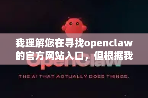 我理解您在寻找openclaw的官方网站入口，但根据我的信息，这指向了多种可能。由于没有单一、明确的openclaw官方网站，我将为您列出最相关的选项和入口，帮助您快速找到目标