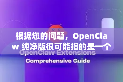 根据您的问题，OpenClaw 纯净版很可能指的是一个名为 OpenClaw Print2PDF 的虚拟打印机软件的去广告、无捆绑的版本