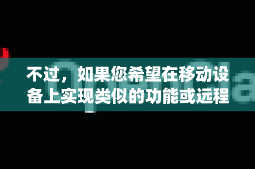不过，如果您希望在移动设备上实现类似的功能或远程使用OpenClaw，有以下几种可行的思路和替代方案
