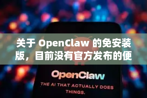 关于 OpenClaw 的免安装版，目前没有官方发布的便携版（Portable Edition）不过，你可以通过以下方式尝试获取或创建免安装版本
