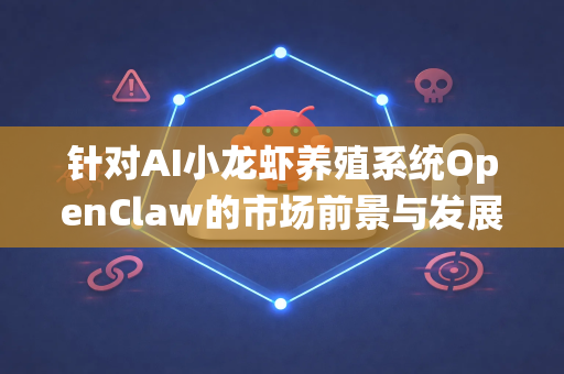 针对AI小龙虾养殖系统OpenClaw的市场前景与发展建议,结合农业科技、水产养殖趋势及AI落地场景,我为您提供以下分析和策略参考-第1张图片-OpenClaw 中文站-AI龙虾中文社区 针对AI小龙虾养殖系统OpenClaw的市场前景与发展建议,结合农业科技、水产养殖趋势及AI落地场景,我为您提供以下分析和策略参考-第1张图片-OpenClaw 中文站-AI龙虾中文社区