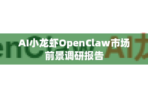 AI小龙虾OpenClaw市场前景调研报告