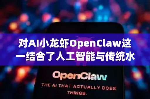 对AI小龙虾OpenClaw这一结合了人工智能与传统水产养殖的创新项目进行市场前景分析与发展规划，是一个极具前瞻性的课题。以下为您系统梳理其市场潜力、发展阶段与关键策略