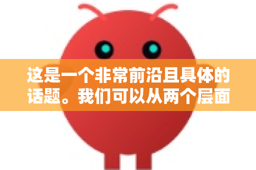 这是一个非常前沿且具体的话题。我们可以从两个层面来解析其市场波动前景