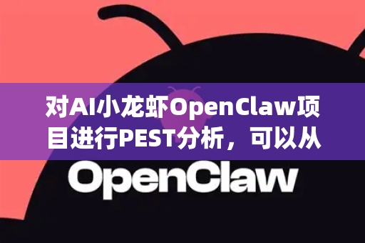 对AI小龙虾OpenClaw项目进行PEST分析，可以从宏观环境角度评估其市场前景。以下是从政治、经济、社会、技术四个维度的分析