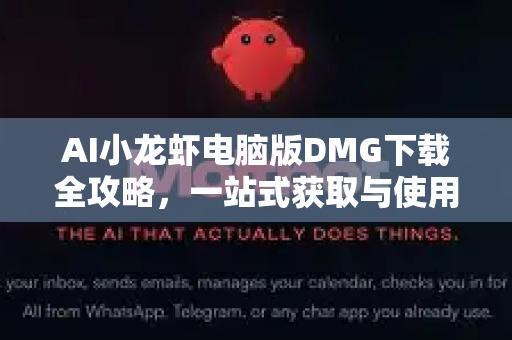 AI小龙虾电脑版DMG下载全攻略,一站式获取与使用指南-第1张图片-OpenClaw 中文站-AI龙虾中文社区 AI小龙虾电脑版DMG下载全攻略,一站式获取与使用指南-第1张图片-OpenClaw 中文站-AI龙虾中文社区