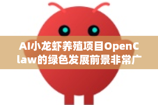 AI小龙虾养殖项目OpenClaw的绿色发展前景非常广阔，它代表了智慧农业与可持续水产养殖的深度融合。其发展潜力可以从以下几个维度进行分析