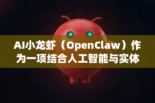 AI小龙虾（OpenClaw）作为一项结合人工智能与实体设备的创新技术，其社会责任前景广阔且具有多层次的意义。我们可以从以下几个关键维度来展望其潜在的社会价值与发展方向