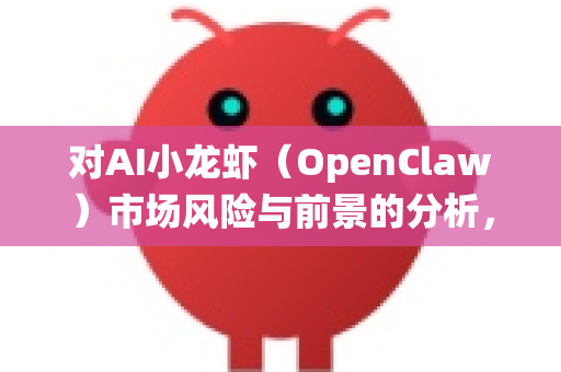 对AI小龙虾（OpenClaw）市场风险与前景的分析，需要从技术、市场、产业、政策等多个维度进行综合评估。这是一个将前沿人工智能技术应用于传统农业（或餐饮供应链）的典型案例，具有典型的创新机遇与挑战