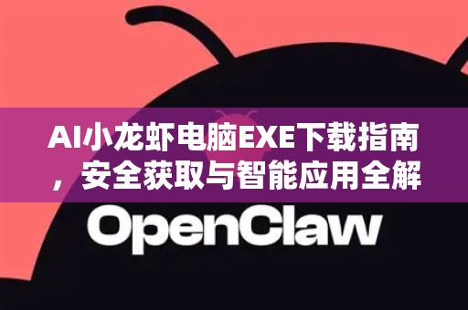 AI小龙虾电脑EXE下载指南,安全获取与智能应用全解析-第1张图片-OpenClaw 中文站-AI龙虾中文社区 AI小龙虾电脑EXE下载指南,安全获取与智能应用全解析-第1张图片-OpenClaw 中文站-AI龙虾中文社区