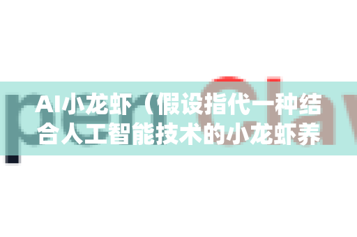 AI小龙虾（假设指代一种结合人工智能技术的小龙虾养殖、加工或餐饮解决方案，如智能养殖系统或自动化餐厅）在海外市场的适应前景需要从多个维度分析。以下是一些关键因素和可能的趋势