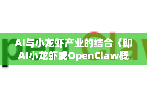 AI与小龙虾产业的结合（即AI小龙虾或OpenClaw概念）代表了农业数字化与智能化转型的一个极具潜力的细分领域。其数字化前景广阔，可以从以下几个方面深入分析
