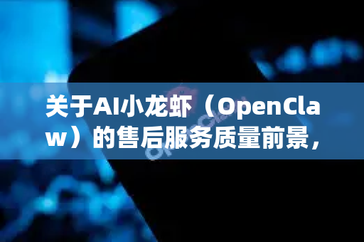 关于AI小龙虾（OpenClaw）的售后服务质量前景，可以从技术、市场和用户体验三个维度进行合理展望。结合当前AI行业发展趋势和售后服务模式的演进，以下分析供参考