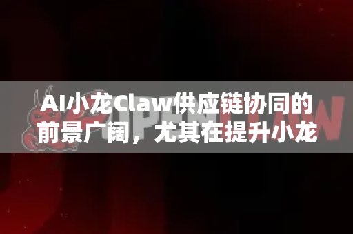 AI小龙Claw供应链协同的前景广阔，尤其在提升小龙虾产业效率、透明度和可持续性方面具有显著潜力。以下从技术应用、行业痛点、发展趋势和挑战等角度展开分析