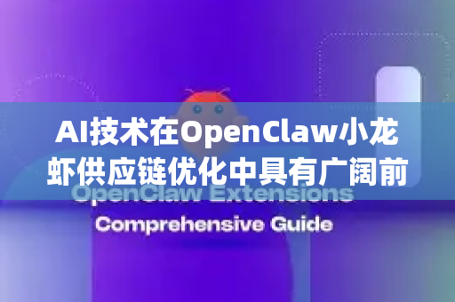 AI技术在OpenClaw小龙虾供应链优化中具有广阔前景，可从以下维度系统提升产业效率与价值