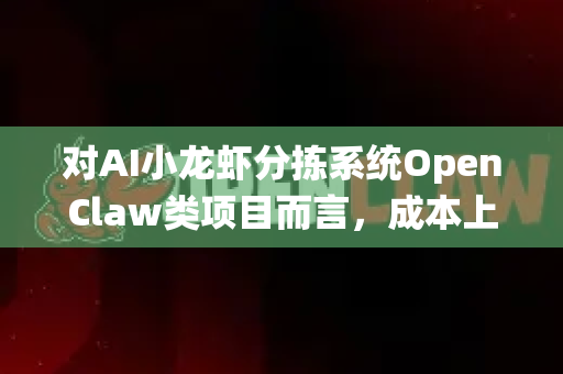 对AI小龙虾分拣系统OpenClaw类项目而言，成本上升是一个需要重点关注的系统性风险。其风险前景可从以下几个维度进行分析