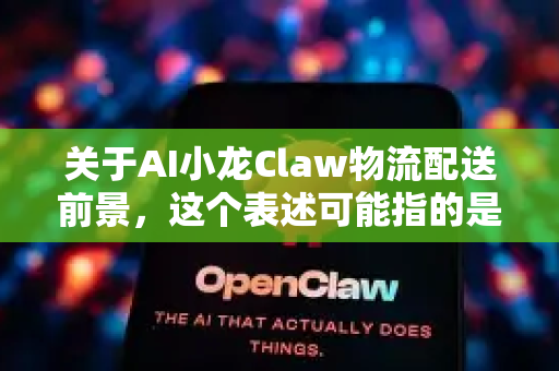 关于AI小龙Claw物流配送前景，这个表述可能指的是人工智能技术在小龙虾（或生鲜）物流配送领域的应用前景，或者是一个具体项目/产品的名称。以下从多个角度分析其发展潜力与挑战