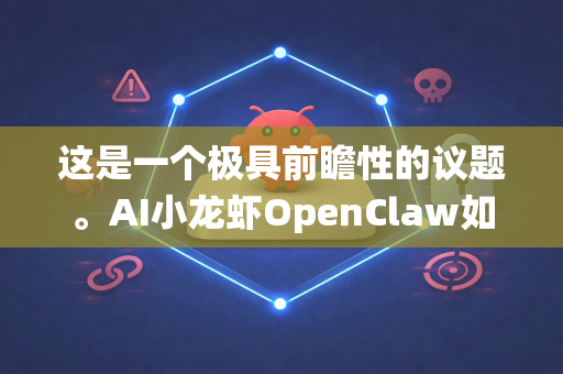 这是一个极具前瞻性的议题。AI小龙虾OpenClaw如果作为一个整合了人工智能、物联网和大数据技术的智慧供应链平台，其升级前景非常广阔，将深刻改变这个传统产业的运作模式